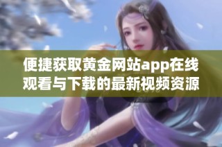 便捷获取黄金网站app在线观看与下载的最新视频资源