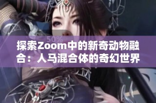 探索Zoom中的新奇动物融合：人马混合体的奇幻世界