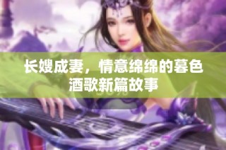 长嫂成妻，情意绵绵的暮色酒歌新篇故事