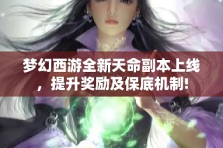 梦幻西游全新天命副本上线，提升奖励及保底机制!