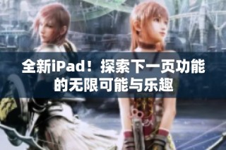 全新iPad！探索下一页功能的无限可能与乐趣