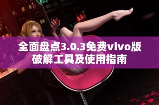 全面盘点3.0.3免费vivo版破解工具及使用指南