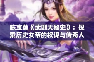 陈宝莲《武则天秘史》：探索历史女帝的权谋与传奇人生故事