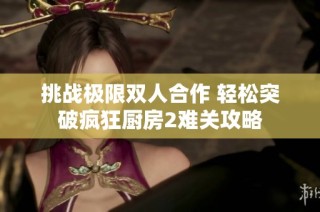 挑战极限双人合作 轻松突破疯狂厨房2难关攻略