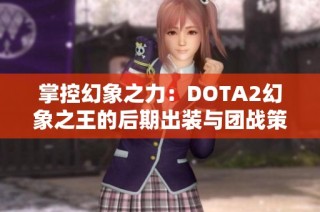 掌控幻象之力：DOTA2幻象之王的后期出装与团战策略解析