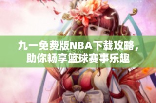 九一免费版NBA下载攻略，助你畅享篮球赛事乐趣