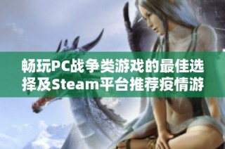 畅玩PC战争类游戏的最佳选择及Steam平台推荐疫情游戏解析