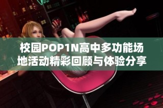 校园POP1N高中多功能场地活动精彩回顾与体验分享