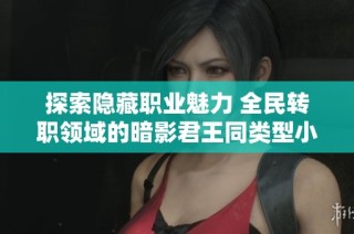 探索隐藏职业魅力 全民转职领域的暗影君王同类型小说推荐