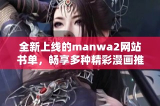 全新上线的manwa2网站书单，畅享多种精彩漫画推荐