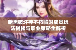 暗黑破坏神不朽临时成员玩法揭秘与职业策略全解析