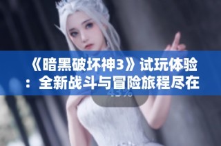 《暗黑破坏神3》试玩体验：全新战斗与冒险旅程尽在PP视频中