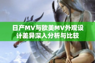 日产MV与欧美MV外观设计差异深入分析与比较