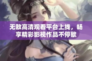 无敌高清观看平台上线，畅享精彩影视作品不停歇