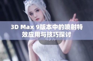 3D Max 9版本中的喷射特效应用与技巧探讨