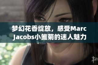 梦幻花香绽放，感受Marc Jacobs小雏菊的迷人魅力