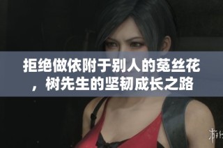 拒绝做依附于别人的菟丝花，树先生的坚韧成长之路