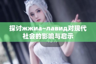 探讨жжиа~лавид对现代社会的影响与启示