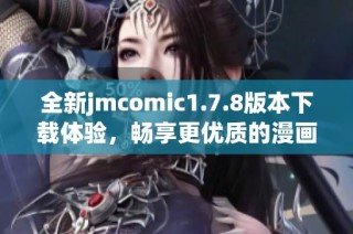 全新jmcomic1.7.8版本下载体验，畅享更优质的漫画阅读乐趣与功能优化