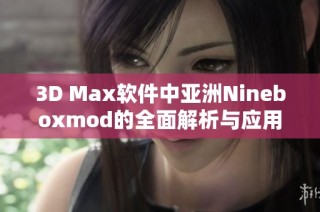 3D Max软件中亚洲Nineboxmod的全面解析与应用技巧