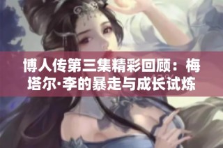 博人传第三集精彩回顾：梅塔尔·李的暴走与成长试炼