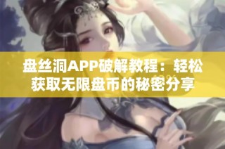 盘丝洞APP破解教程：轻松获取无限盘币的秘密分享