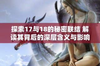 探索17与18的秘密联结 解读其背后的深层含义与影响