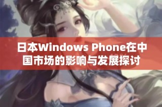 日本Windows Phone在中国市场的影响与发展探讨