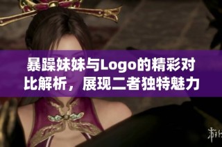 暴躁妹妹与Logo的精彩对比解析，展现二者独特魅力