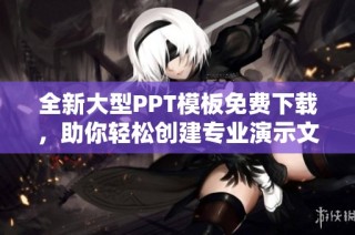 全新大型PPT模板免费下载，助你轻松创建专业演示文稿