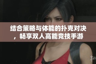 结合策略与体能的扑克对决，畅享双人高能竞技手游