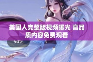 美国人完整版视频曝光 高品质内容免费观看
