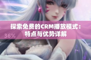 探索免费的CRM播放模式：特点与优势详解