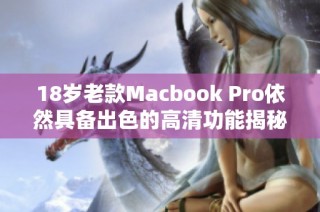 18岁老款Macbook Pro依然具备出色的高清功能揭秘