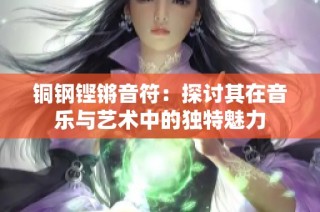 铜钢铿锵音符：探讨其在音乐与艺术中的独特魅力