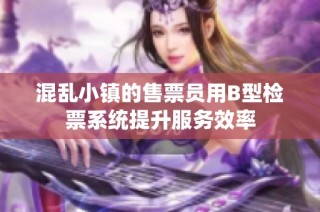 混乱小镇的售票员用B型检票系统提升服务效率