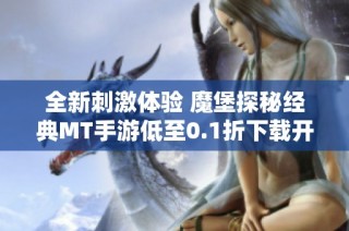 全新刺激体验 魔堡探秘经典MT手游低至0.1折下载开始