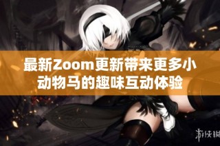 最新Zoom更新带来更多小动物马的趣味互动体验