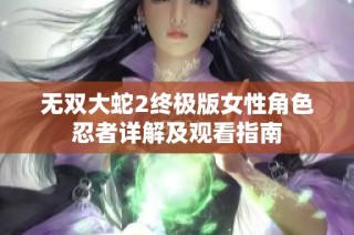 无双大蛇2终极版女性角色忍者详解及观看指南