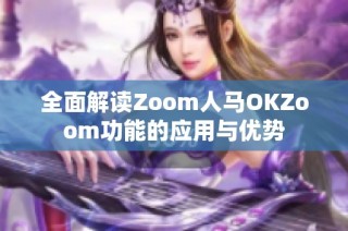 全面解读Zoom人马OKZoom功能的应用与优势