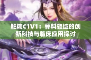 触糖C1V1：骨科领域的创新科技与临床应用探讨