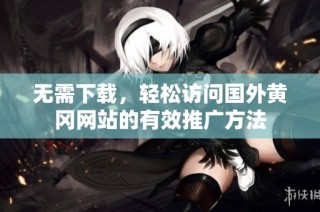 无需下载，轻松访问国外黄冈网站的有效推广方法