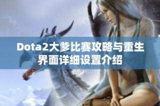 Dota2大爹比赛攻略与重生界面详细设置介绍