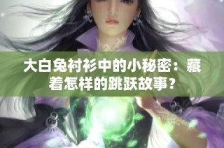 大白兔衬衫中的小秘密：藏着怎样的跳跃故事？