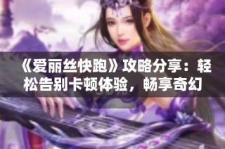 《爱丽丝快跑》攻略分享：轻松告别卡顿体验，畅享奇幻冒险之旅！