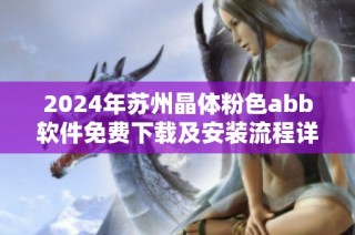 2024年苏州晶体粉色abb软件免费下载及安装流程详解