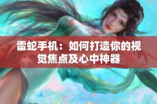 雷蛇手机：如何打造你的视觉焦点及心中神器