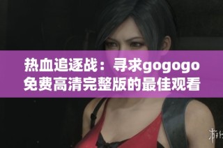 热血追逐战：寻求gogogo免费高清完整版的最佳观看路径