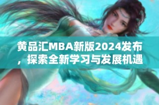 黄品汇MBA新版2024发布，探索全新学习与发展机遇