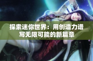 探索迷你世界：用创造力谱写无限可能的新篇章